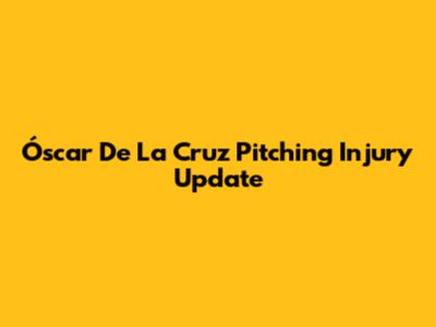 Óscar De La Cruz Pitching Injury Update