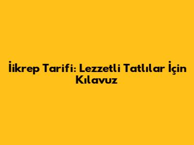 İikrep Tarifi: Lezzetli Tatlılar İçin Kılavuz