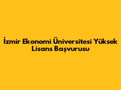 İzmir Ekonomi Üniversitesi Yüksek Lisans Başvurusu