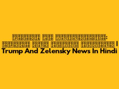 ट्रंप और जेलेंस्की: हिंदी में ताज़ा ख़बरें | Trump And Zelensky News In Hindi