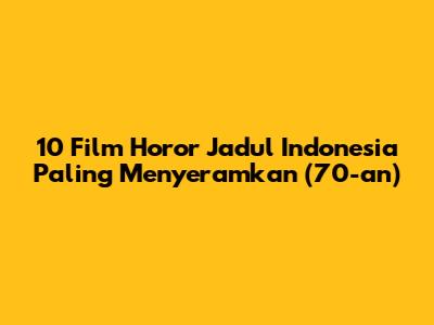 10 Film Horor Jadul Indonesia Paling Menyeramkan (70-an)