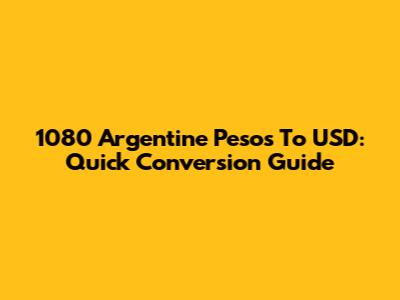 1080 Argentine Pesos To USD: Quick Conversion Guide