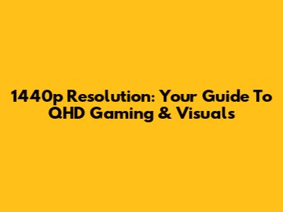 1440p Resolution: Your Guide To QHD Gaming & Visuals
