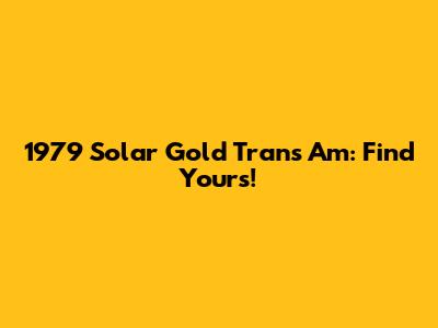 1979 Solar Gold Trans Am: Find Yours!