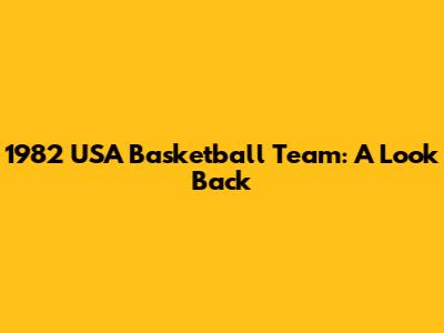 1982 USA Basketball Team: A Look Back