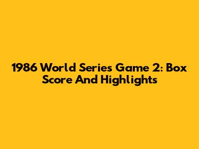 1986 World Series Game 2: Box Score And Highlights