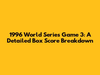 1996 World Series Game 3: A Detailed Box Score Breakdown