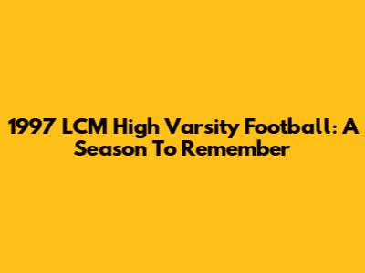 1997 LCM High Varsity Football: A Season To Remember