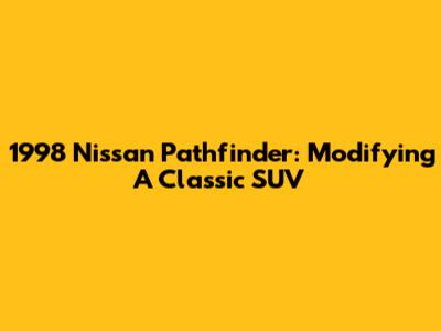 1998 Nissan Pathfinder: Modifying A Classic SUV
