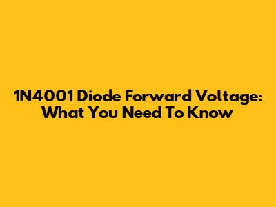 1N4001 Diode Forward Voltage: What You Need To Know