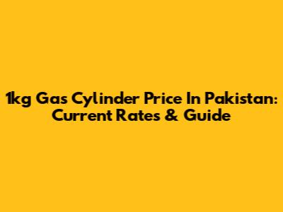 1kg Gas Cylinder Price In Pakistan: Current Rates & Guide