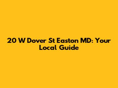 20 W Dover St Easton MD: Your Local Guide