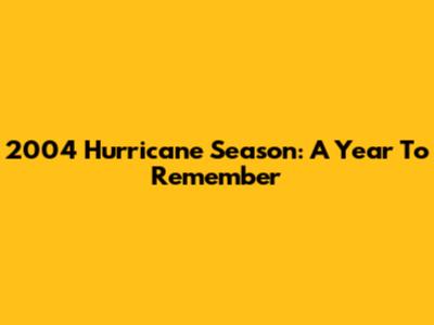 2004 Hurricane Season: A Year To Remember