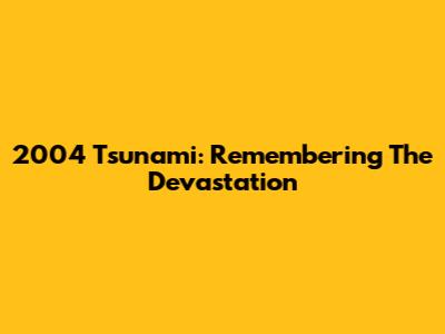 2004 Tsunami: Remembering The Devastation