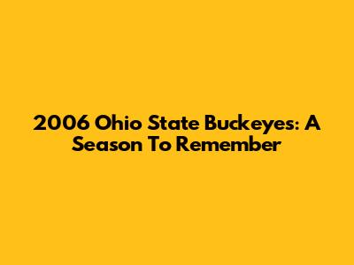 2006 Ohio State Buckeyes: A Season To Remember