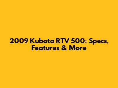 2009 Kubota RTV 500: Specs, Features & More