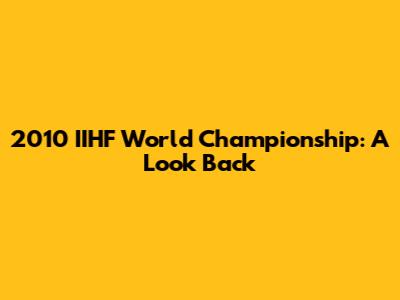 2010 IIHF World Championship: A Look Back