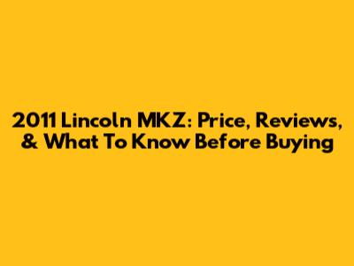 2011 Lincoln MKZ: Price, Reviews, & What To Know Before Buying