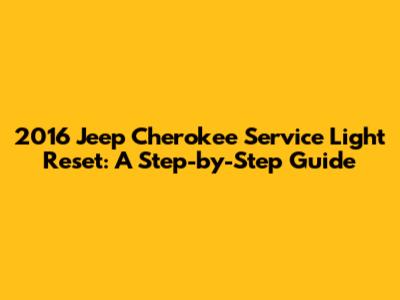 2016 Jeep Cherokee Service Light Reset: A Step-by-Step Guide