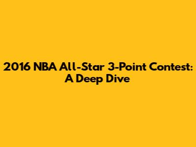 2016 NBA All-Star 3-Point Contest: A Deep Dive