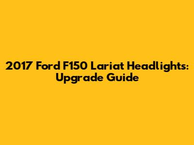 2017 Ford F150 Lariat Headlights: Upgrade Guide