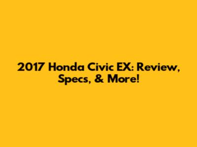 2017 Honda Civic EX: Review, Specs, & More!