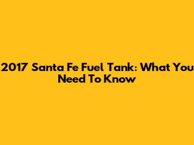 2017 Santa Fe Fuel Tank: What You Need To Know