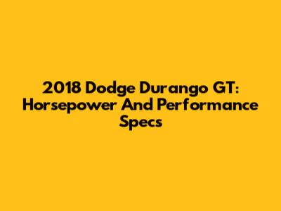 2018 Dodge Durango GT: Horsepower And Performance Specs