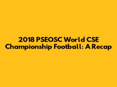 2018 PSEOSC World CSE Championship Football: A Recap