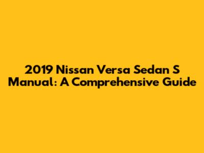 2019 Nissan Versa Sedan S Manual: A Comprehensive Guide