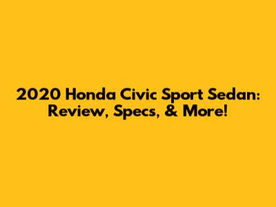 2020 Honda Civic Sport Sedan: Review, Specs, & More!