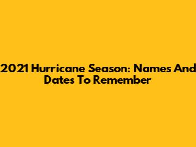 2021 Hurricane Season: Names And Dates To Remember