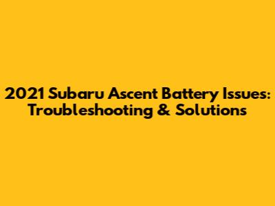 2021 Subaru Ascent Battery Issues: Troubleshooting & Solutions