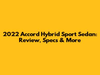 2022 Accord Hybrid Sport Sedan: Review, Specs & More