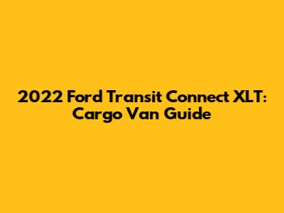 2022 Ford Transit Connect XLT: Cargo Van Guide