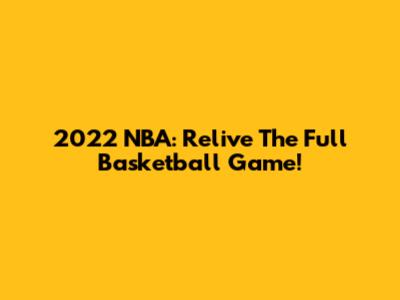 2022 NBA: Relive The Full Basketball Game!