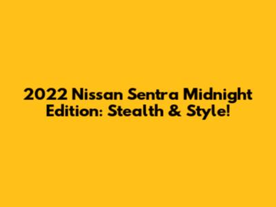 2022 Nissan Sentra Midnight Edition: Stealth & Style!