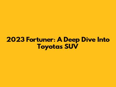 2023 Fortuner: A Deep Dive Into Toyota's SUV