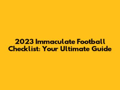 2023 Immaculate Football Checklist: Your Ultimate Guide