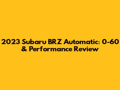 2023 Subaru BRZ Automatic: 0-60 & Performance Review