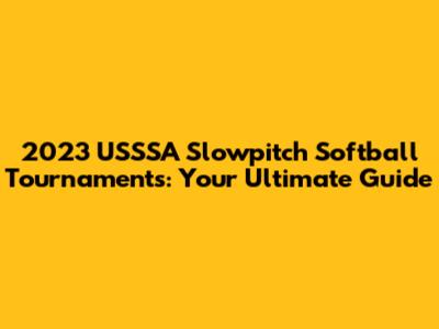 2023 USSSA Slowpitch Softball Tournaments: Your Ultimate Guide
