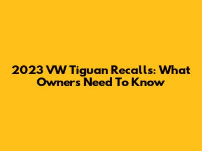 2023 VW Tiguan Recalls: What Owners Need To Know