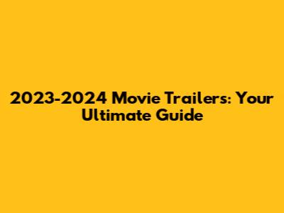 2023-2024 Movie Trailers: Your Ultimate Guide