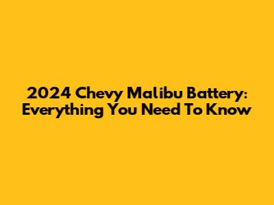 2024 Chevy Malibu Battery: Everything You Need To Know