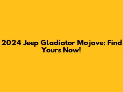 2024 Jeep Gladiator Mojave: Find Yours Now!