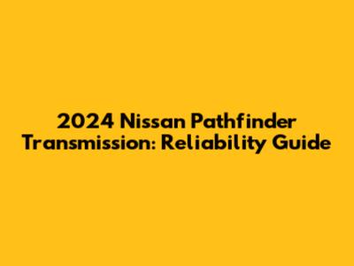 2024 Nissan Pathfinder Transmission: Reliability Guide
