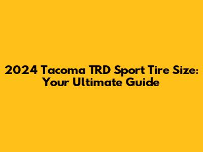 2024 Tacoma TRD Sport Tire Size: Your Ultimate Guide