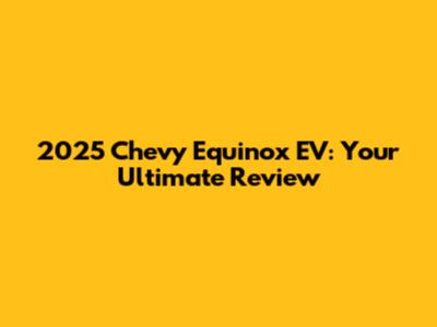 2025 Chevy Equinox EV: Your Ultimate Review