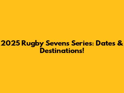 2025 Rugby Sevens Series: Dates & Destinations!
