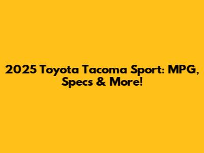 2025 Toyota Tacoma Sport: MPG, Specs & More!